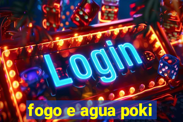 fogo e agua poki